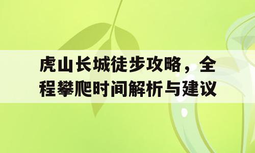 虎山长城徒步攻略，全程攀爬时间解析与建议
