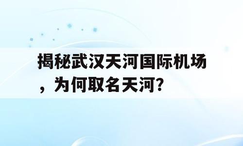 揭秘武汉天河国际机场，为何取名天河？