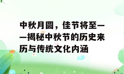 中秋月圆，佳节将至——揭秘中秋节的历史来历与传统文化内涵