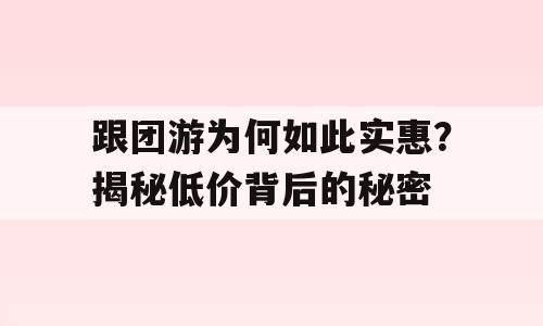 跟团游为何如此实惠？揭秘低价背后的秘密