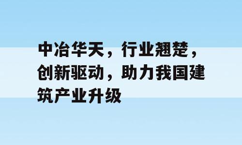 中冶华天，行业翘楚，创新驱动，助力我国建筑产业升级