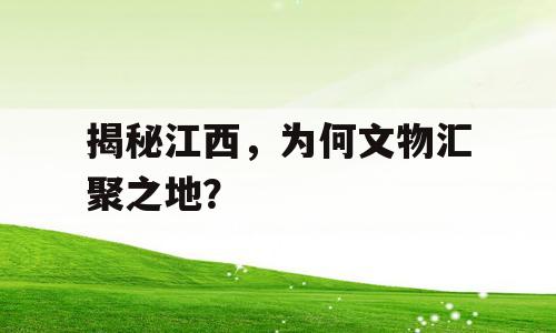 揭秘江西，为何文物汇聚之地？