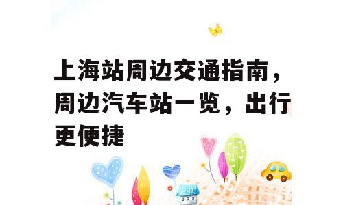 上海站周边交通指南，周边汽车站一览，出行更便捷