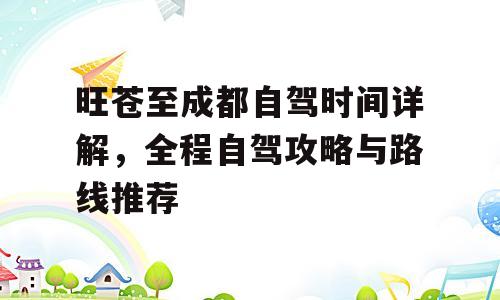 旺苍至成都自驾时间详解，全程自驾攻略与路线推荐
