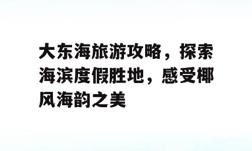 大东海旅游攻略，探索海滨度假胜地，感受椰风海韵之美