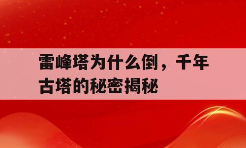 雷峰塔为什么倒，千年古塔的秘密揭秘