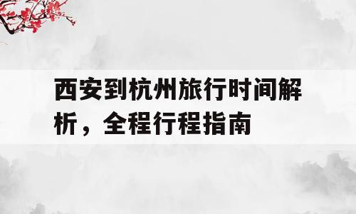 西安到杭州旅行时间解析，全程行程指南