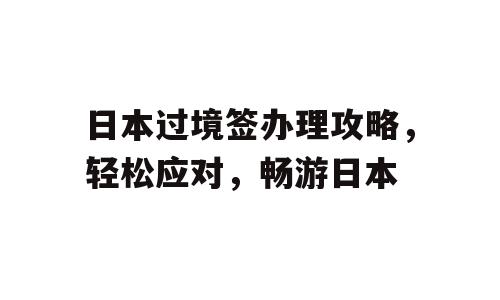 日本过境签办理攻略，轻松应对，畅游日本
