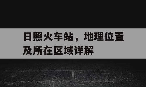日照火车站，地理位置及所在区域详解