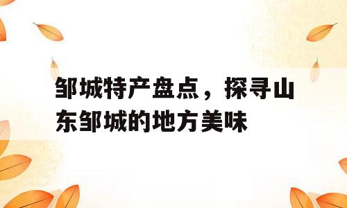 邹城特产盘点，探寻山东邹城的地方美味