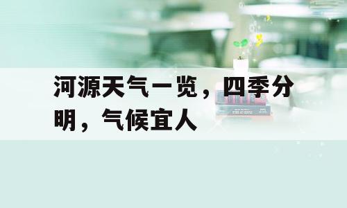 河源天气一览，四季分明，气候宜人