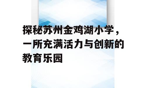 探秘苏州金鸡湖小学，一所充满活力与创新的教育乐园