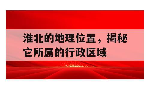 淮北的地理位置，揭秘它所属的行政区域