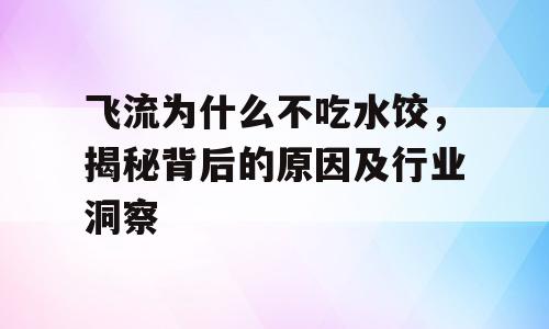 飞流为什么不吃水饺，揭秘背后的原因及行业洞察