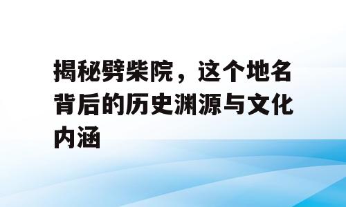 揭秘劈柴院，这个地名背后的历史渊源与文化内涵