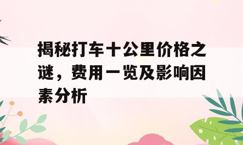 揭秘打车十公里价格之谜，费用一览及影响因素分析
