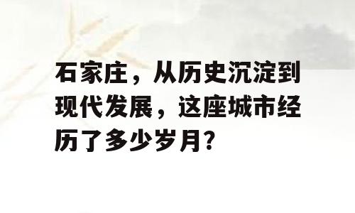 石家庄，从历史沉淀到现代发展，这座城市经历了多少岁月？
