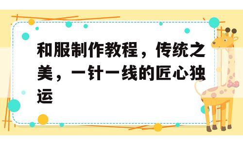 和服制作教程，传统之美，一针一线的匠心独运