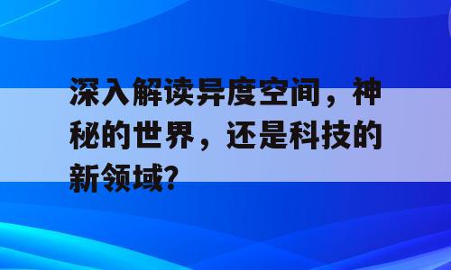 深入解读异度空间，神秘的世界，还是科技的新领域？