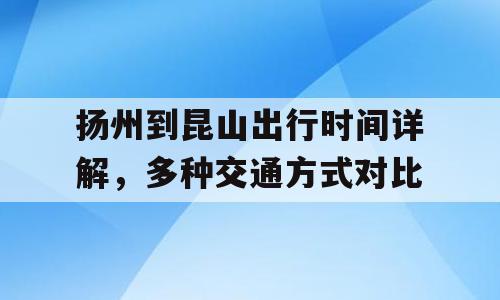 扬州到昆山出行时间详解，多种交通方式对比