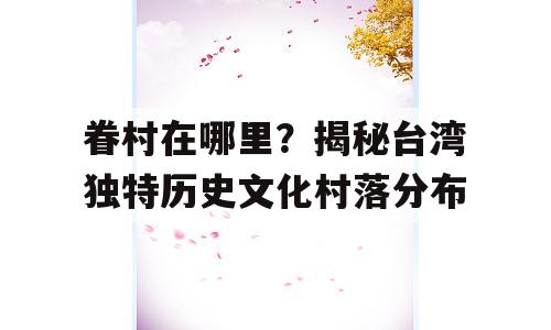 眷村在哪里？揭秘台湾独特历史文化村落分布
