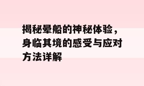 揭秘晕船的神秘体验，身临其境的感受与应对方法详解