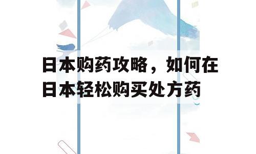 日本购药攻略，如何在日本轻松购买处方药