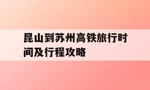 昆山到苏州高铁旅行时间及行程攻略