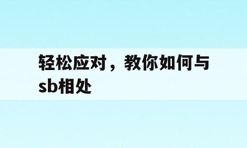 轻松应对，教你如何与sb相处
