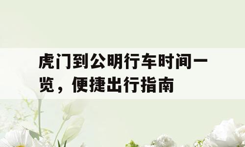 虎门到公明行车时间一览，便捷出行指南
