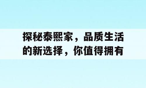 探秘泰熙家，品质生活的新选择，你值得拥有