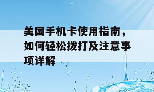 美国手机卡使用指南，如何轻松拨打及注意事项详解