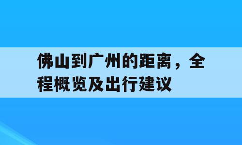 佛山到广州的距离，全程概览及出行建议
