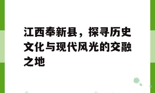 江西奉新县，探寻历史文化与现代风光的交融之地