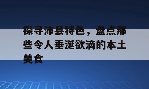 探寻沛县特色，盘点那些令人垂涎欲滴的本土美食