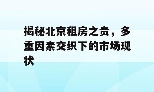 揭秘北京租房之贵，多重因素交织下的市场现状
