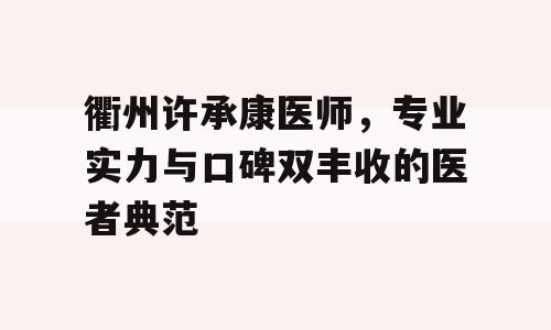 衢州许承康医师，专业实力与口碑双丰收的医者典范