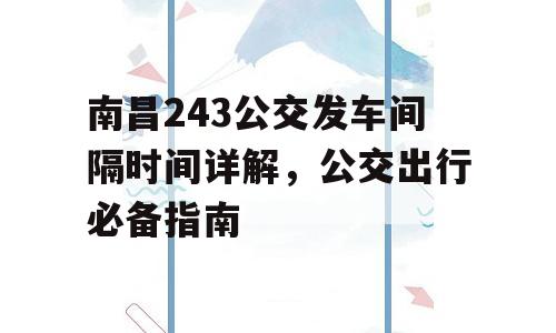 南昌243公交发车间隔时间详解，公交出行必备指南