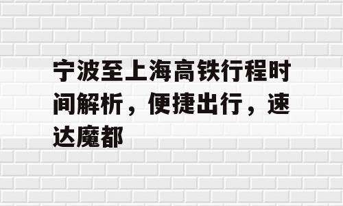 宁波至上海高铁行程时间解析，便捷出行，速达魔都