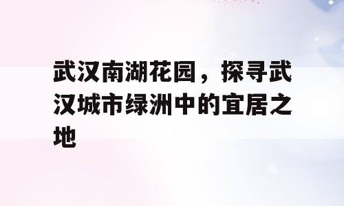 武汉南湖花园，探寻武汉城市绿洲中的宜居之地