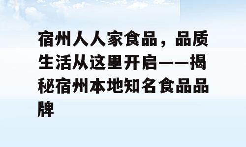 宿州人人家食品，品质生活从这里开启——揭秘宿州本地知名食品品牌
