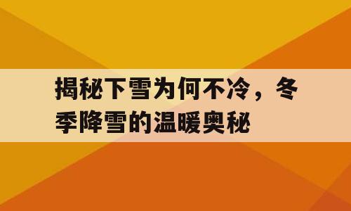 揭秘下雪为何不冷，冬季降雪的温暖奥秘