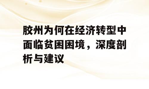 胶州为何在经济转型中面临贫困困境，深度剖析与建议