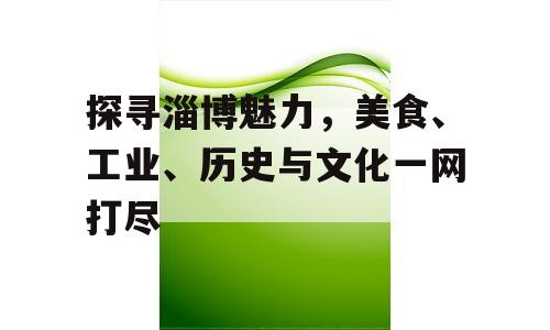 探寻淄博魅力，美食、工业、历史与文化一网打尽