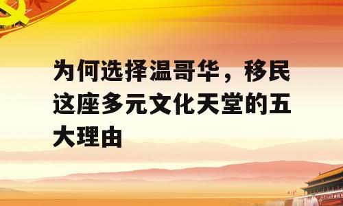 为何选择温哥华，移民这座多元文化天堂的五大理由