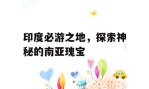印度必游之地，探索神秘的南亚瑰宝