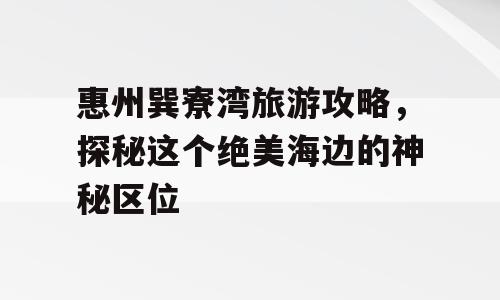 惠州巽寮湾旅游攻略，探秘这个绝美海边的神秘区位