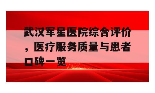武汉军星医院综合评价，医疗服务质量与患者口碑一览