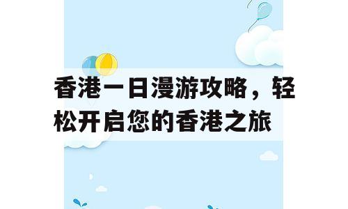香港一日漫游攻略，轻松开启您的香港之旅