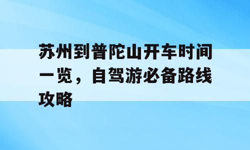 苏州到普陀山开车时间一览，自驾游必备路线攻略